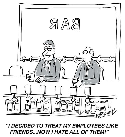 "I decided to treat my employees like friends...now I hate all of them!"