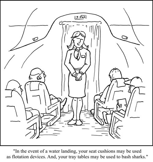 "In the event of a water landing, your seat cushions may be used as flotation devices. And, your tray tables may be used to bash sharks."