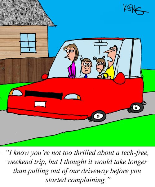 "I know you're not too thrilled about a tech-free weekend trip, but I thought it would take longer than pulling out of our driveway before you started complaining."
