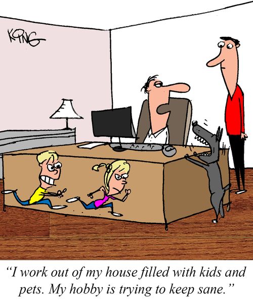 "I work out of my house filled with kids and pets. My hobby is trying to keep sane."