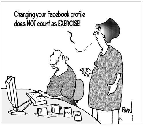 "Changing your Facebook profile does not count as exercise!"