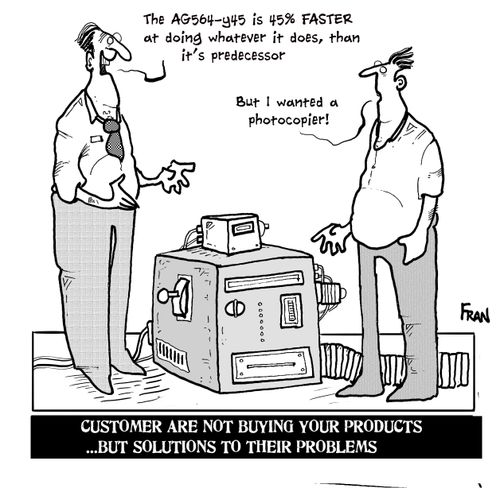 Customers are not buying your products. . . but solutions to their problems.