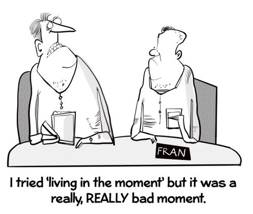 "I tried 'living in the moment' but it was a really, really bad moment."