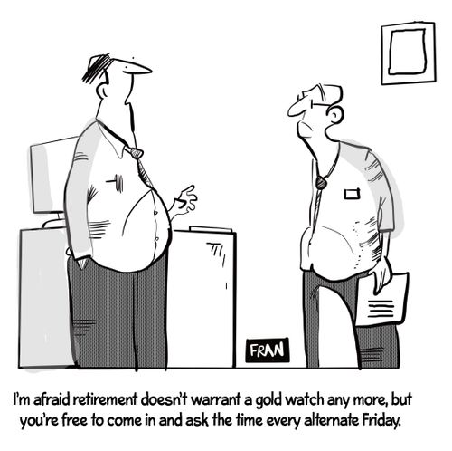 "I'm afraid retirement doesn't warrant a gold watch any more, but you're free to come in and ask the time every alternate Friday."