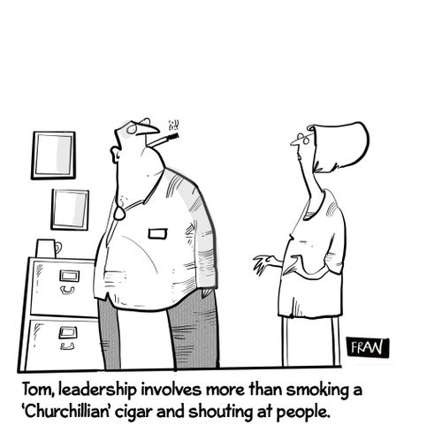 "Tom, leadership involves more than smoking a 'Churchillean' cigar and shouting at people."