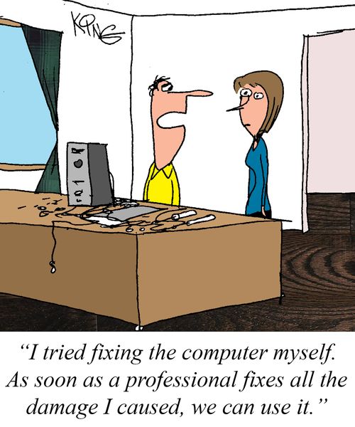 "I tried fixing the computer myself. As soon as a professional fixes all the damage I caused, we can use it."