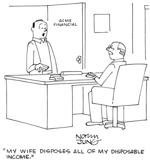 "My wife disposes all of my disposable income."