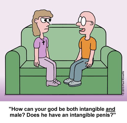 "How can your god be both intangible and male? Does he have an intangible penis?"