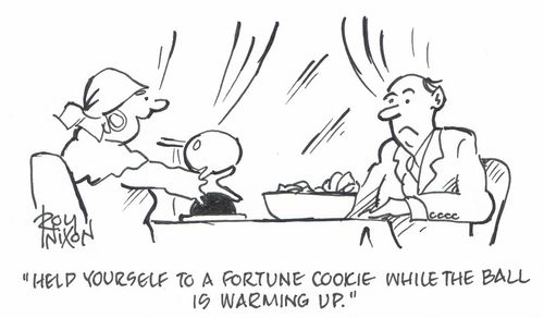 "Help yourself to a fortune cookie while the ball is warming up."