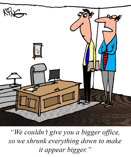 "We couldn't give you a bigger office, so we shrunk everything down to make it appear bigger."