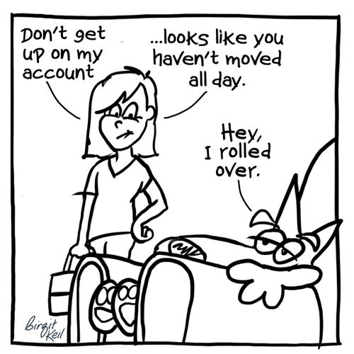 "Don't get up on my account. . . looks like you haven't moved all day."