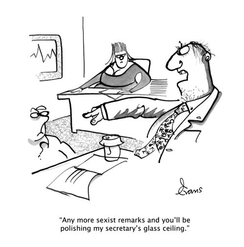 "Any more sexist remarks and you'll be polishing my secretary's glass ceiling."