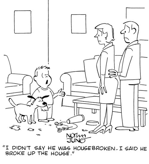 "I didn't say he was housebroken. I said he broke up the house."