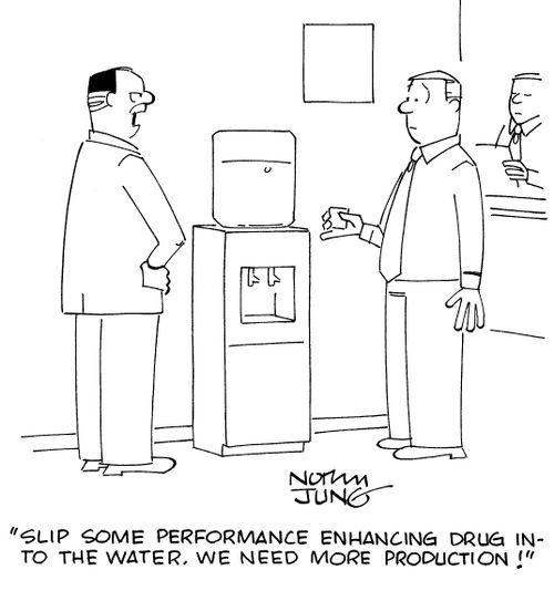 "Slip some performance enhancing drug into the water. We need more production!"