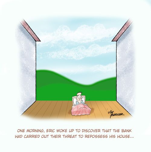 One morning, Eric woke up to discover that the Bank had carried out their threat to repossess his house. . .
