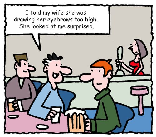"I told my wife she was drawing her eyebrows too high. She looked at me surprised."