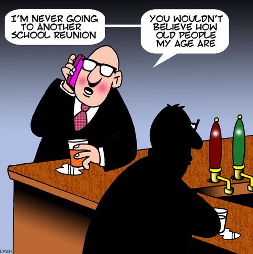 "I'm never going to another school reunion. . . you wouldn't believe how old people my age are."