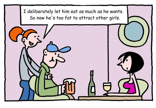 "I deliberately let him eat as much as he wants.  So now he's too fat to attract other girls."