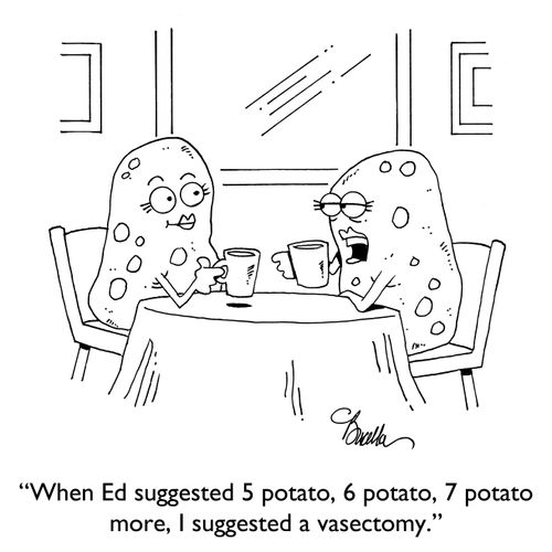 "When Ed suggested 5 potato, 6 potato, 7 potato more, I suggested a vasectomy."
