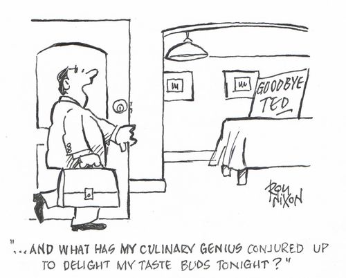 "...and what has my culinary genius conjured up to delight my taste buds tonight?"