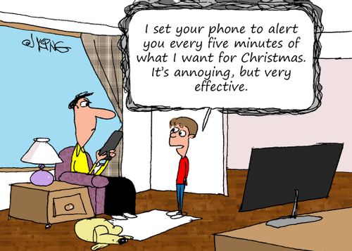 "I set your phone to alert you every five minutes of what I want for Christmas. It's annoying, but very effective."