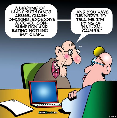 "A lifetime of illicit substance abuse, chain-smoking, excessive alcohol consumption and eating nothing but crap . . . and you have the nerve to tell me I'm dying of 'natural causes!'"