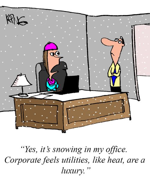 "Yes, it's snowing in my office. Corporate feels utilities, like heat, are a luxury."