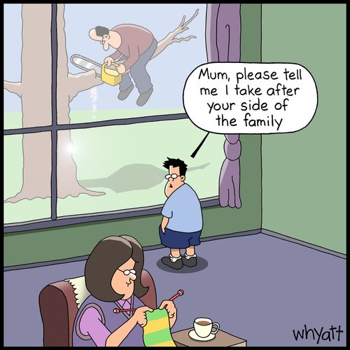 "Mum, please, tell me I take after your side the family."