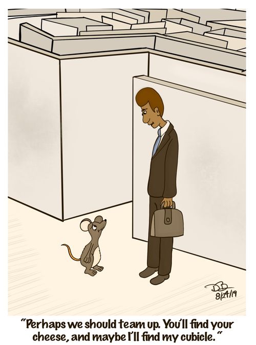 "Perhaps we should team up. You'll find your cheese, and maybe I'll find my cubicle."