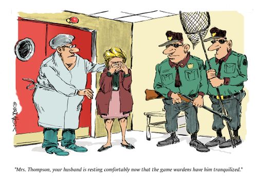"Mrs. Thimpson, your husband is resting comfortably now that the game wardens have him tranquiliized."