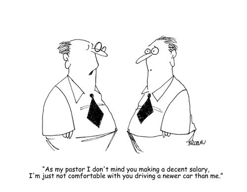 "As my pastor I don't mind you making a decent salary, I'm just not comfortable with you driving a newer car than me."