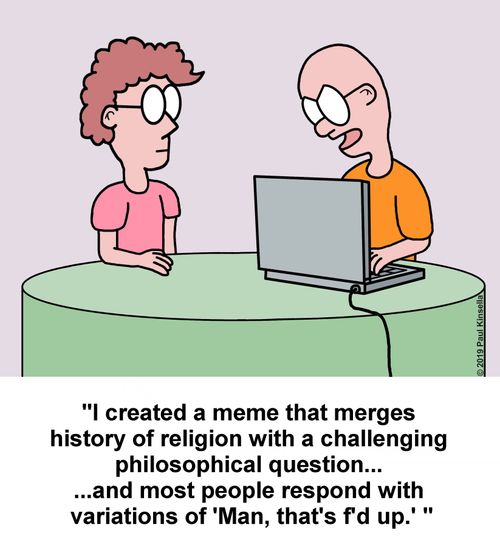 "I created a meme that merges history of religion with a challenging philosophical question... ...and most people respond with variations of 'Man, that's f'd up.' "