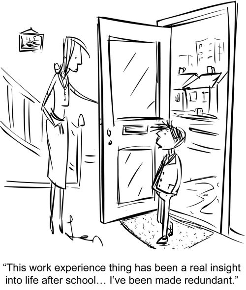 "This work experience thing has been a real insight into life after school…I've been made redundant."