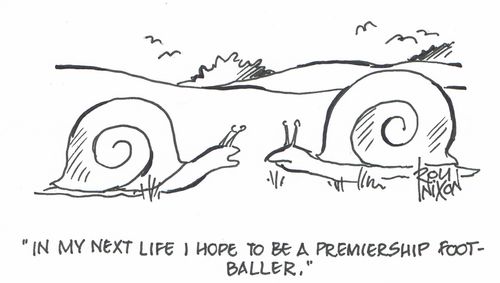 "In my next life I hope to be a premiership footballer." 