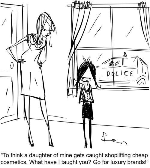 "To think a daughter of mine gets caught shoplifting cheap cosmetics. What have I taught you? Go for luxury brands."