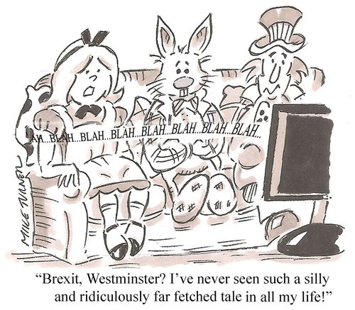 "Brexit, Westminster? I've never seen such a silly and ridiculously far fetched tale in all my life!"