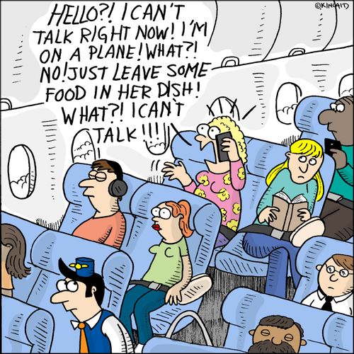 "Hello? I can't talk right now! I'm on a plane! What?! No! Just leave some food in her dish! What?! I can't talk!"