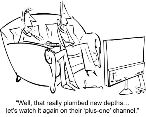 "Well, that really plumbed new depths…let's watch it again on their 'plus-one' channel."