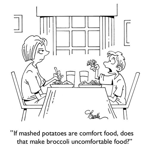 "If mashed potatoes are comfort food, does that make broccoli uncomfortable food?"