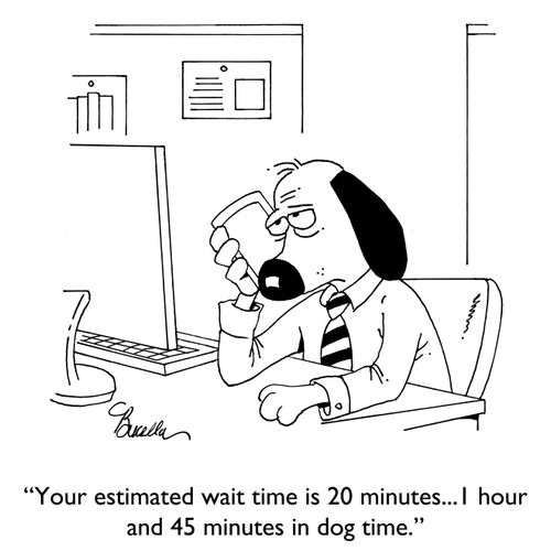 "Your estimated wait time is 20 minutes...1 hour and 45 minutes in dog time."