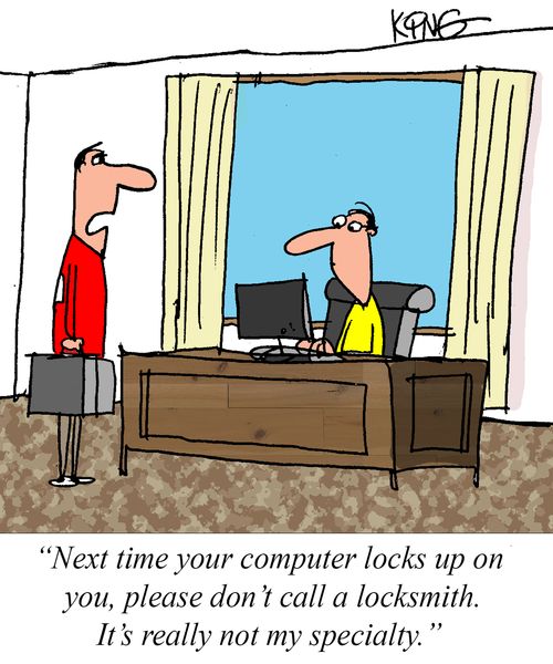 "Next time your computer locks up on you, please don't call a locksmith. It's really not my specialty."