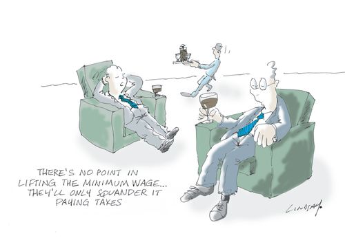 "There's no point in lifting the minimum wage... they'll only squander it paying taxes." 