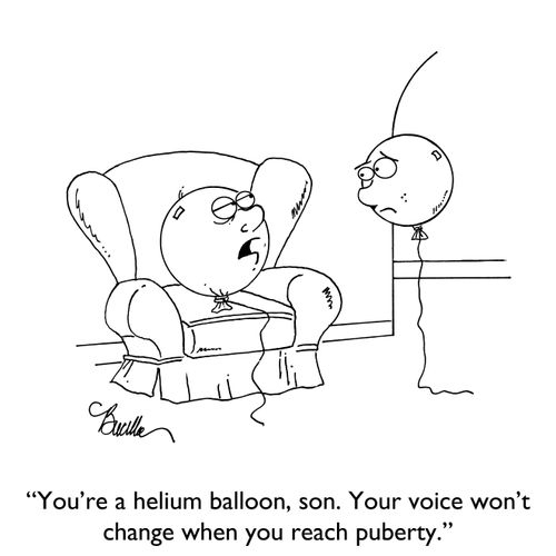 "You're a helium balloon, son. Your voice won't change after puberty."