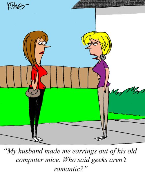 "My husband made me earrings out of his old computer mice. Who said geeks aren't romantic?"
