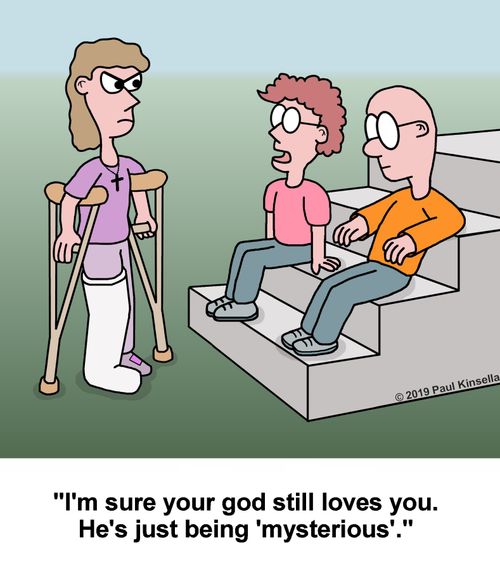 "I'm sure your god still loves you. He's just being 'mysterious'."