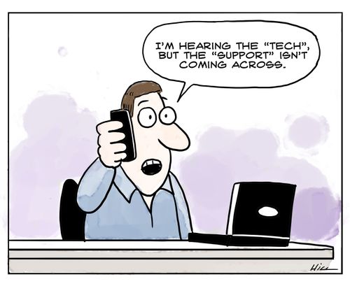 "I'm hearing the "tech", but the "support" isn't coming across."