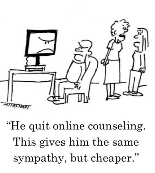 "He quit online counseling. This gives him the same sympathy, but cheaper."