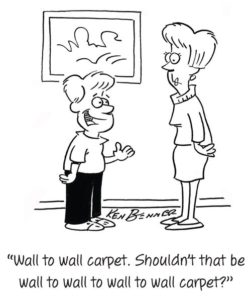 "Wall to wall carpet. Shouldn't that be wall to wall to wall to wall carpet?"