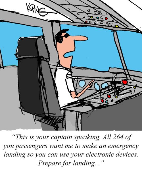 "This is your captain speaking. All 264 of your passengers want me to make an emergency landing so you can use your electronic devices. Prepare for landing. . ."