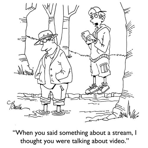 "When you said something about a stream, I thought you were talking about video."